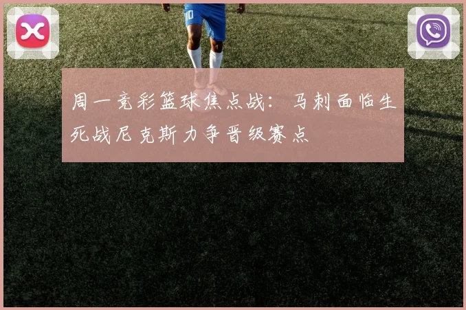 周一竞彩篮球焦点战：马刺面临生死战尼克斯力争晋级赛点