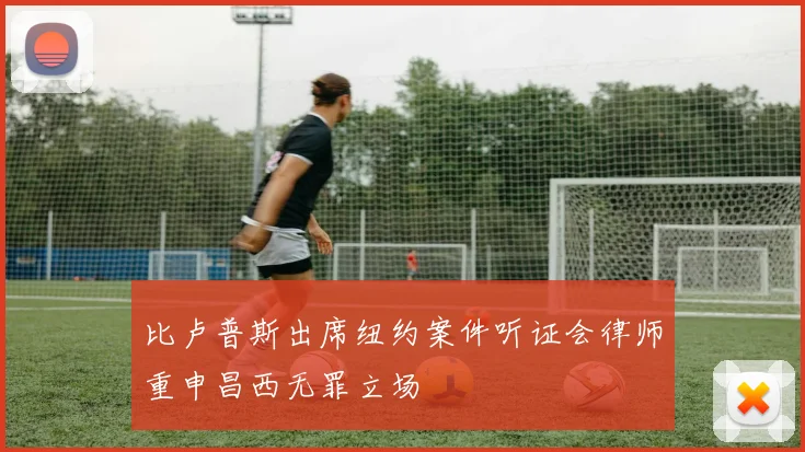比卢普斯出席纽约案件听证会律师重申昌西无罪立场