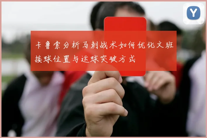 卡鲁索分析马刺战术如何优化文班接球位置与运球突破方式