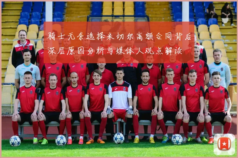 骑士无奈选择米切尔高额合同背后深层原因分析与媒体人观点解读