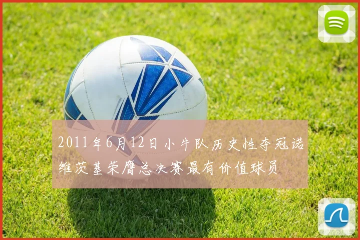 2011年6月12日小牛队历史性夺冠诺维茨基荣膺总决赛最有价值球员